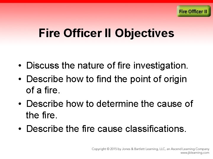 Fire Officer II Objectives • Discuss the nature of fire investigation. • Describe how