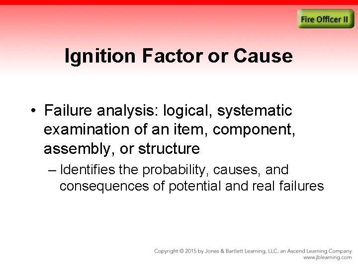 Ignition Factor or Cause • Failure analysis: logical, systematic examination of an item, component,
