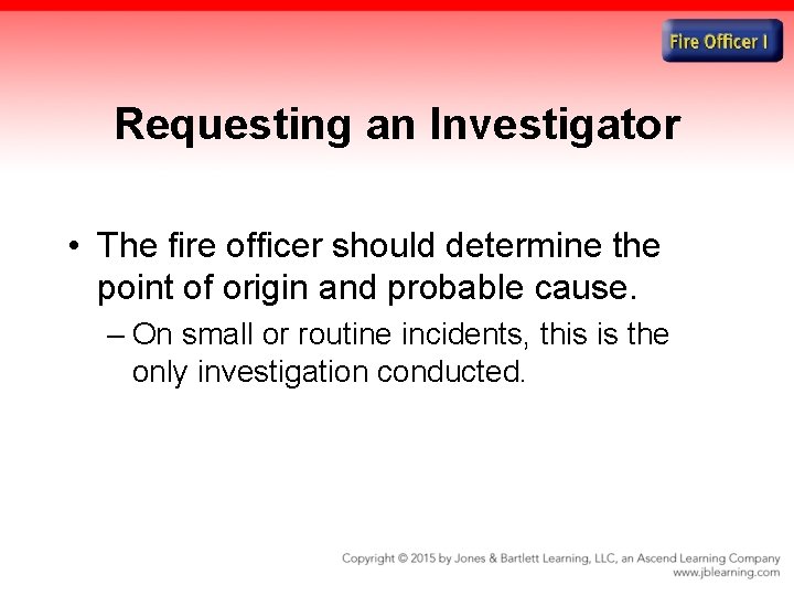Requesting an Investigator • The fire officer should determine the point of origin and