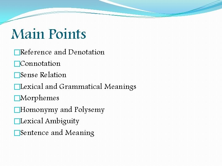 Main Points �Reference and Denotation �Connotation �Sense Relation �Lexical and Grammatical Meanings �Morphemes �Homonymy Main Points �Reference and Denotation �Connotation �Sense Relation �Lexical and Grammatical Meanings �Morphemes �Homonymy