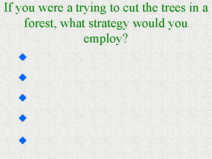 If you were a trying to cut the trees in a forest, what strategy