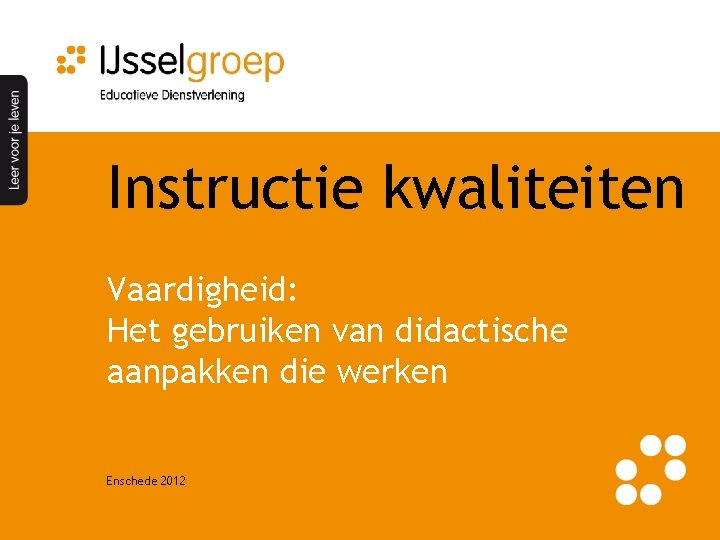 Instructie kwaliteiten Vaardigheid: Het gebruiken van didactische aanpakken die werken Enschede 2012 