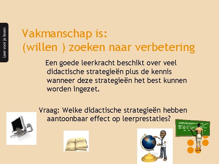 Vakmanschap is: (willen ) zoeken naar verbetering Een goede leerkracht beschikt over veel didactische