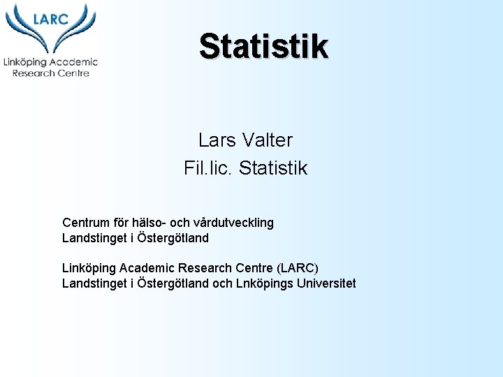 Statistik Lars Valter Fil. lic. Statistik Centrum för hälso- och vårdutveckling Landstinget i Östergötland