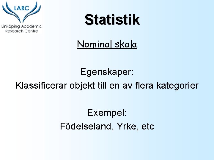 Statistik Nominal skala Egenskaper: Klassificerar objekt till en av flera kategorier Exempel: Födelseland, Yrke,