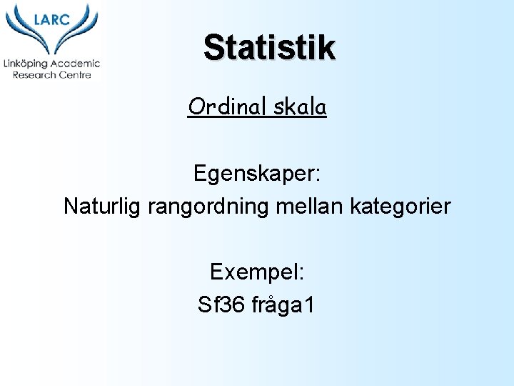 Statistik Ordinal skala Egenskaper: Naturlig rangordning mellan kategorier Exempel: Sf 36 fråga 1 