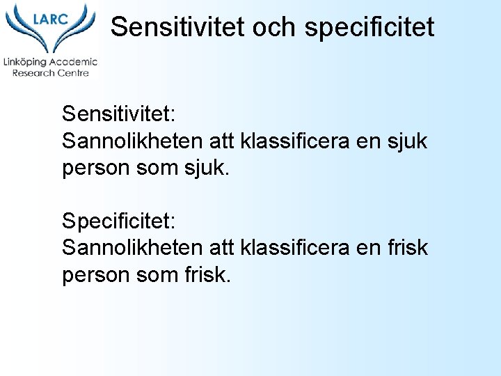 Sensitivitet och specificitet Sensitivitet: Sannolikheten att klassificera en sjuk person som sjuk. Specificitet: Sannolikheten