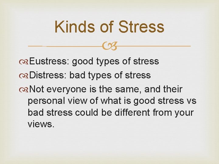 Kinds of Stress Eustress: good types of stress Distress: bad types of stress Not