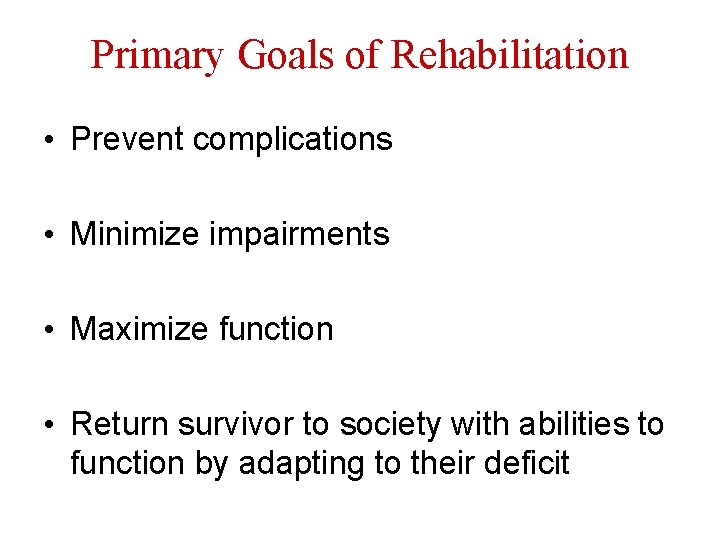 Primary Goals of Rehabilitation • Prevent complications • Minimize impairments • Maximize function •