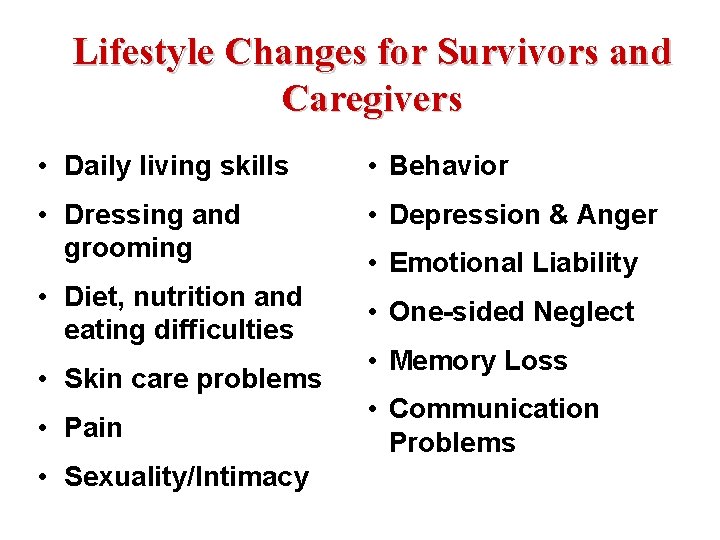 Lifestyle Changes for Survivors and Caregivers • Daily living skills • Behavior • Dressing