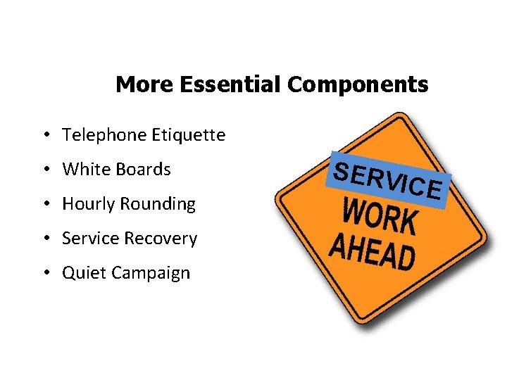 More Essential Components • Telephone Etiquette • White Boards • Hourly Rounding • Service