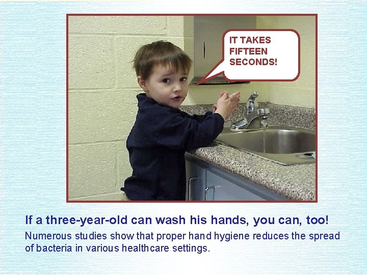 IT TAKES FIFTEEN SECONDS! If a three-year-old can wash his hands, you can, too!