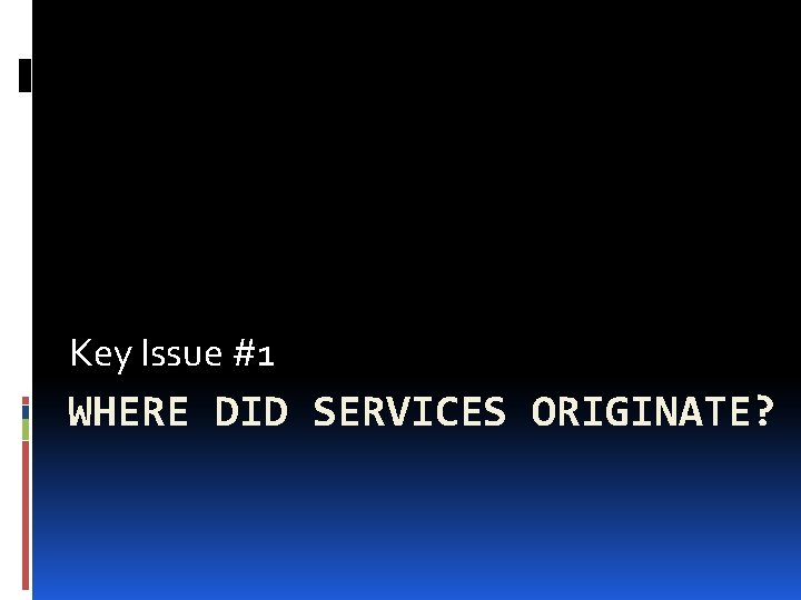 Key Issue #1 WHERE DID SERVICES ORIGINATE? 