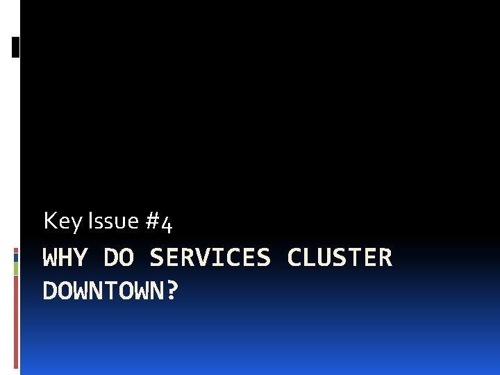 Key Issue #4 WHY DO SERVICES CLUSTER DOWNTOWN? 