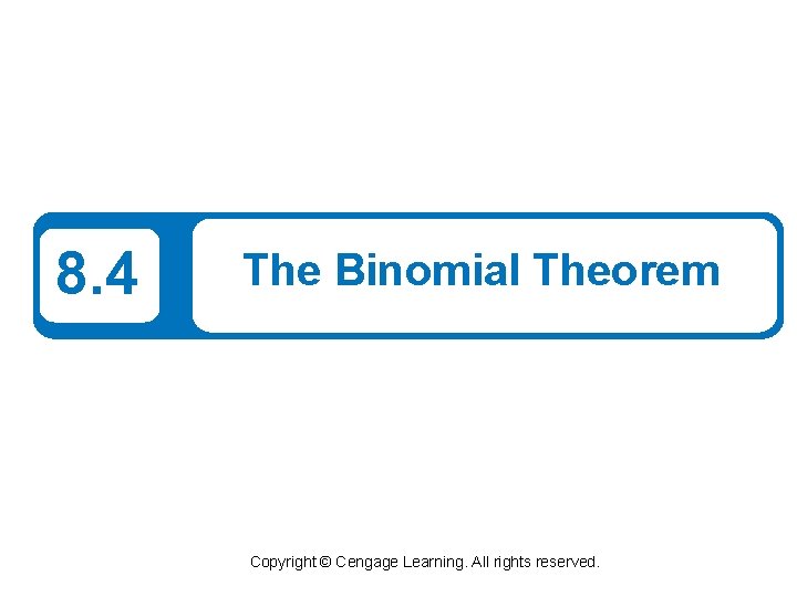 8. 4 The Binomial Theorem Copyright © Cengage Learning. All rights reserved. 