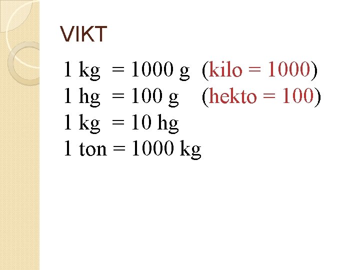 VIKT 1 kg = 1000 g (kilo = 1000) 1 hg = 100 g