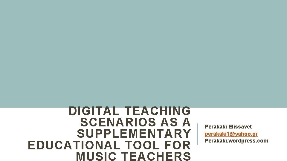 DIGITAL TEACHING SCENARIOS AS A SUPPLEMENTARY EDUCATIONAL TOOL FOR MUSIC TEACHERS Perakaki Elissavet perakaki