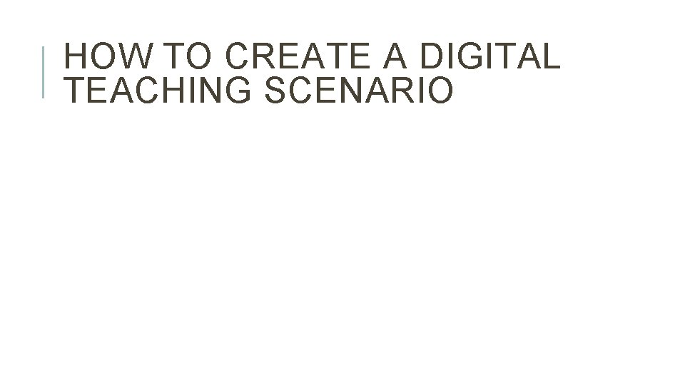 HOW TO CREATE A DIGITAL TEACHING SCENARIO 