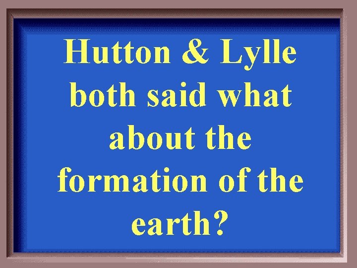 Hutton & Lylle both said what about the formation of the earth? 