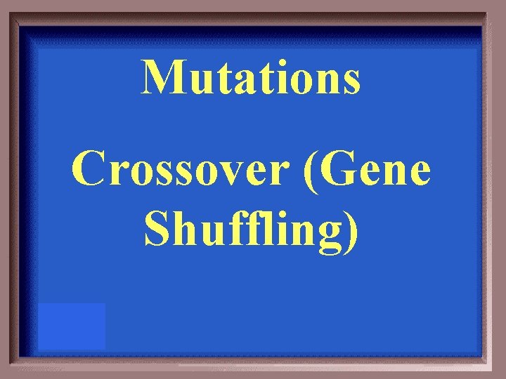 Mutations Crossover (Gene Shuffling) 