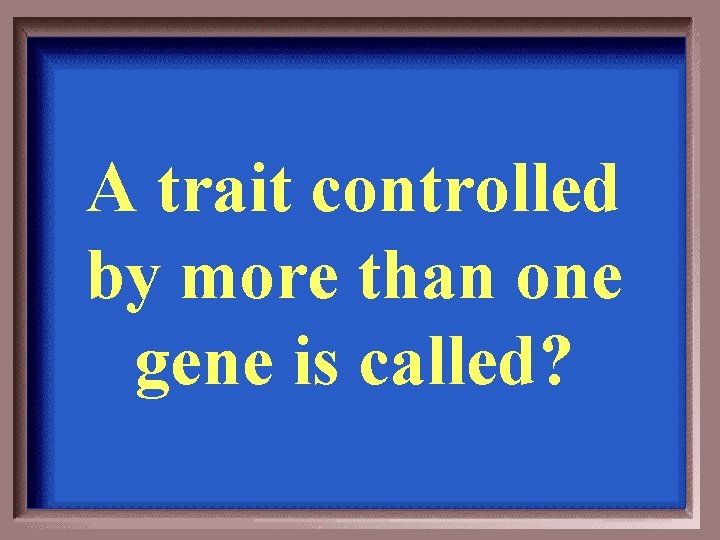 A trait controlled by more than one gene is called? 
