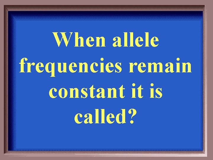 When allele frequencies remain constant it is called? 
