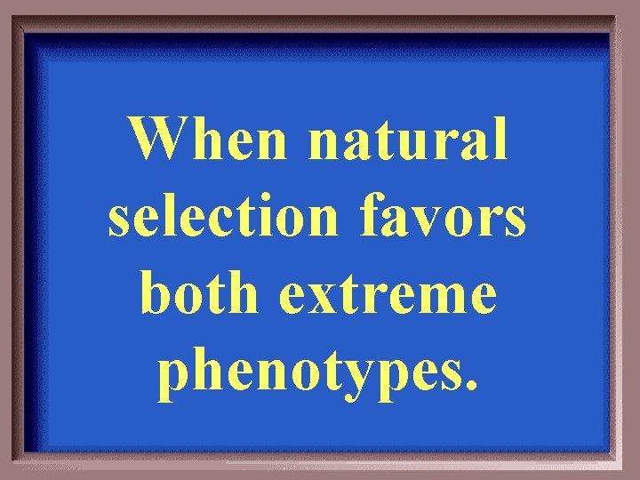 When natural selection favors both extreme phenotypes. 