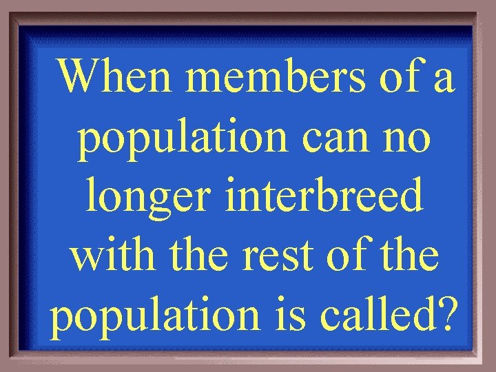 When members of a population can no longer interbreed with the rest of the