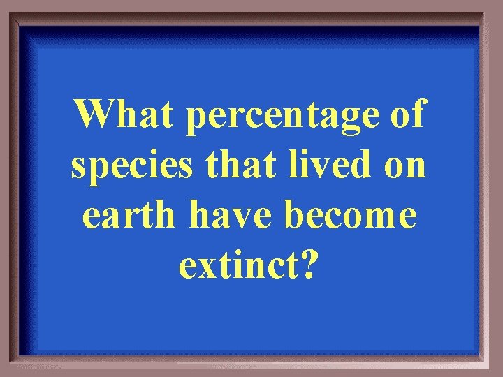 What percentage of species that lived on earth have become extinct? 