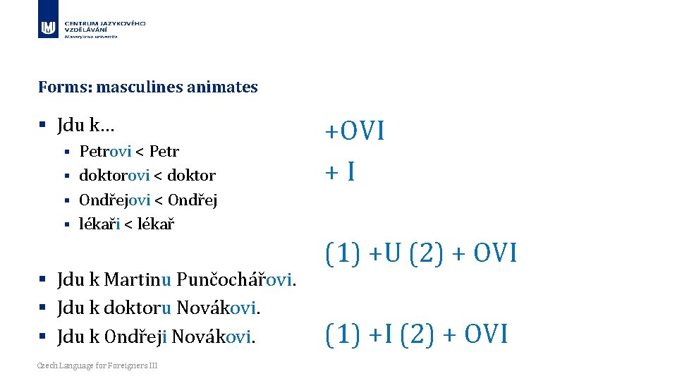 Forms: masculines animates § Jdu k… Petrovi < Petr § doktorovi < doktor §