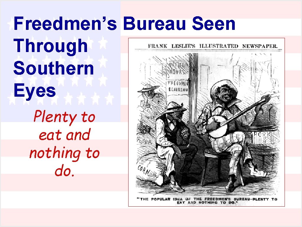 Freedmen’s Bureau Seen Through Southern Eyes Plenty to eat and nothing to do. 