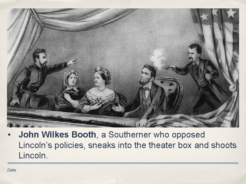  • John Wilkes Booth, a Southerner who opposed Lincoln’s policies, sneaks into theater