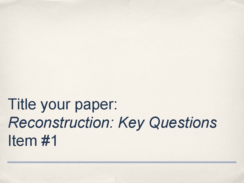 Title your paper: Reconstruction: Key Questions Item #1 
