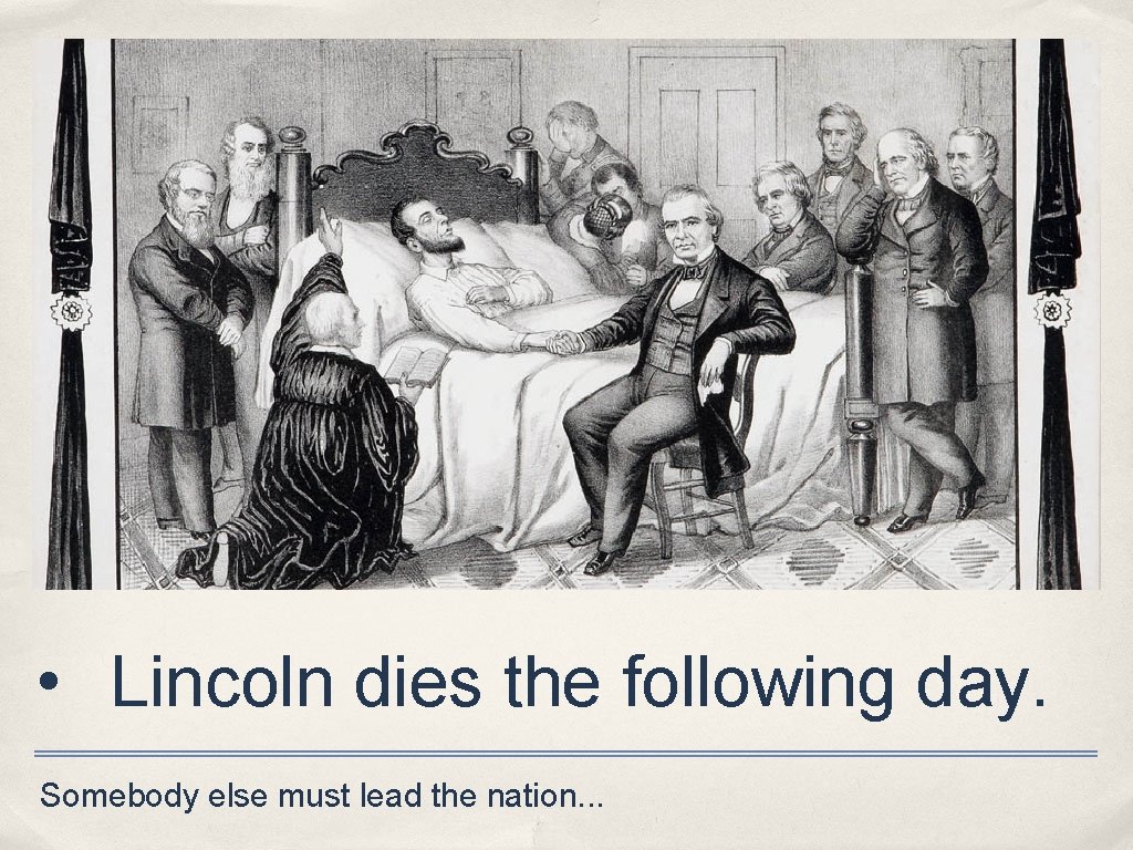  • Lincoln dies the following day. Somebody else must lead the nation. .