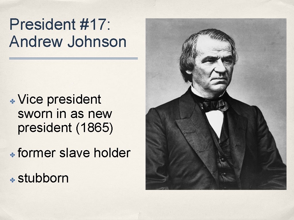 President #17: Andrew Johnson ✤ Vice president sworn in as new president (1865) ✤