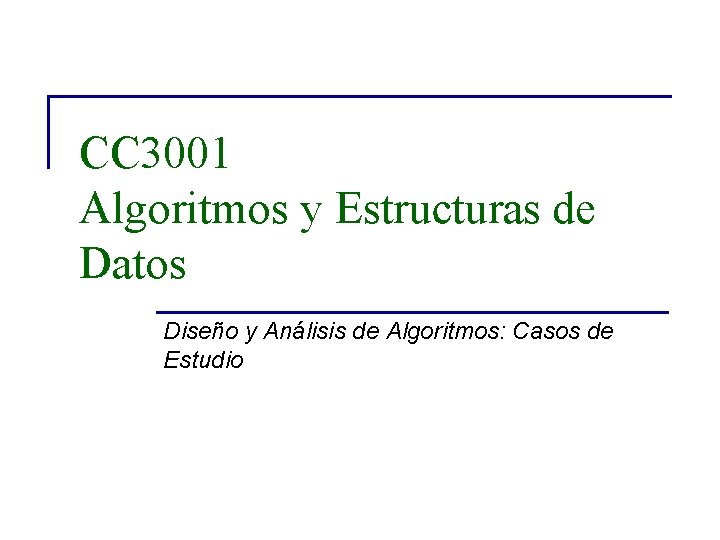 CC 3001 Algoritmos y Estructuras de Datos Diseño y Análisis de Algoritmos: Casos de