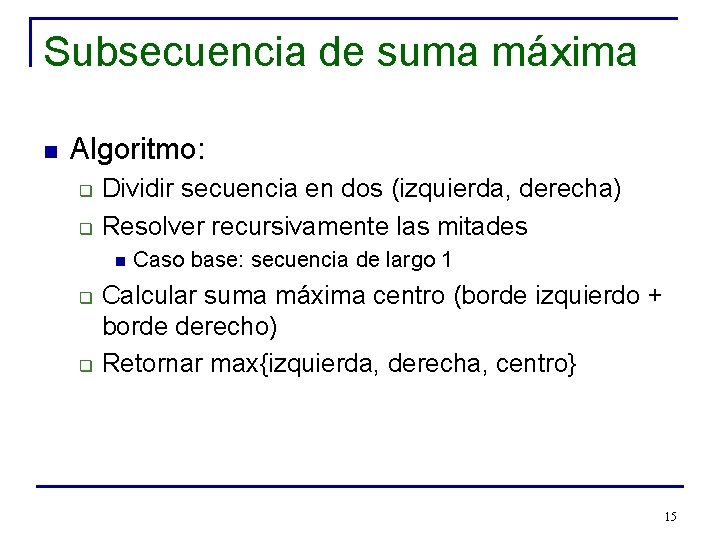 Subsecuencia de suma máxima n Algoritmo: q q Dividir secuencia en dos (izquierda, derecha)