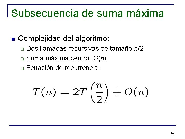 Subsecuencia de suma máxima n Complejidad del algoritmo: q q q Dos llamadas recursivas