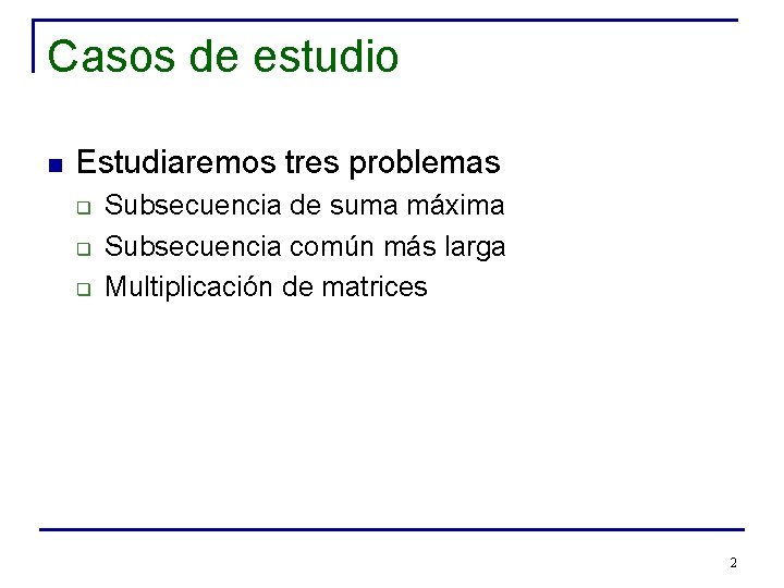 Casos de estudio n Estudiaremos tres problemas q q q Subsecuencia de suma máxima