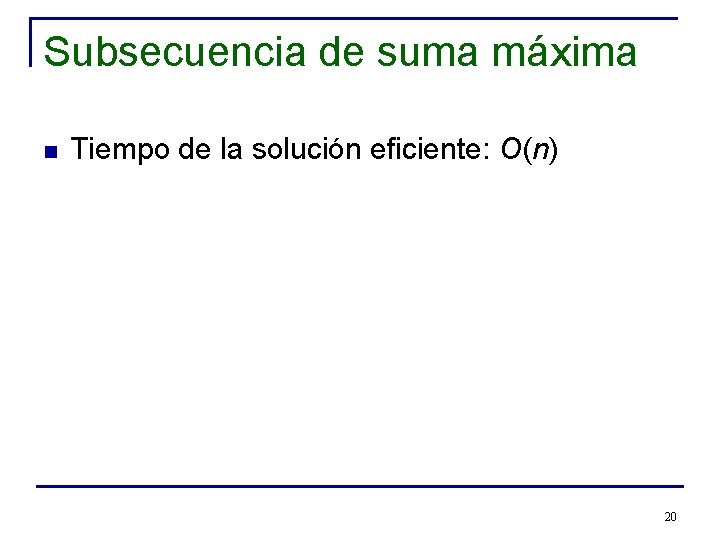 Subsecuencia de suma máxima n Tiempo de la solución eficiente: O(n) 20 