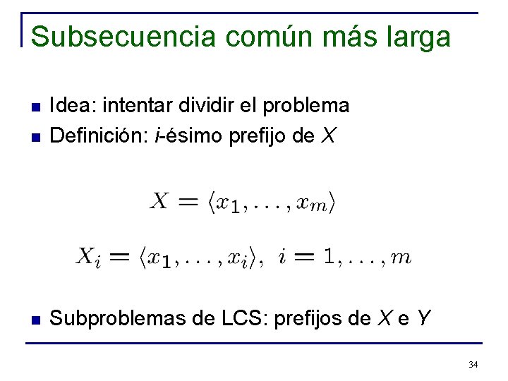 Subsecuencia común más larga n Idea: intentar dividir el problema Definición: i-ésimo prefijo de