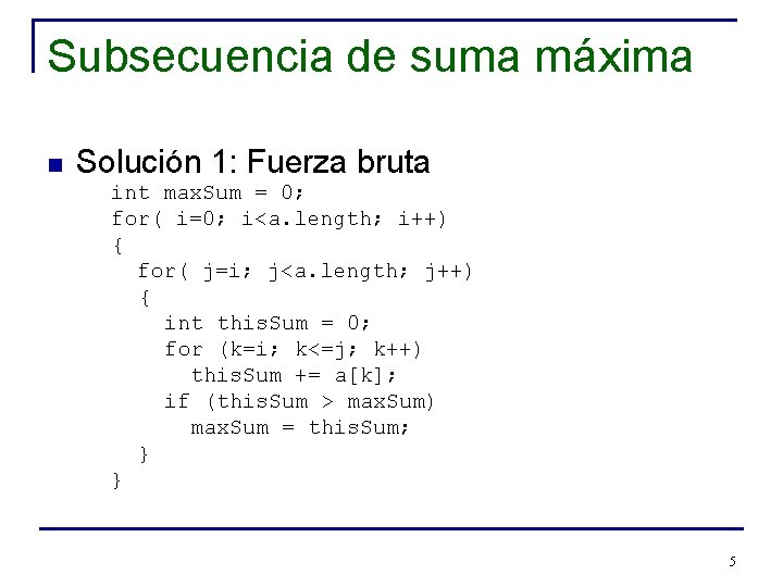 Subsecuencia de suma máxima n Solución 1: Fuerza bruta int max. Sum = 0;
