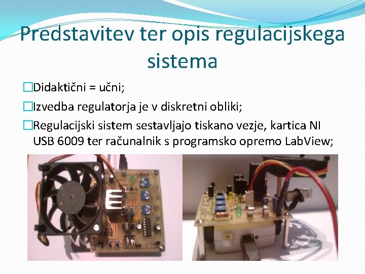 Predstavitev ter opis regulacijskega sistema �Didaktični = učni; �Izvedba regulatorja je v diskretni obliki;