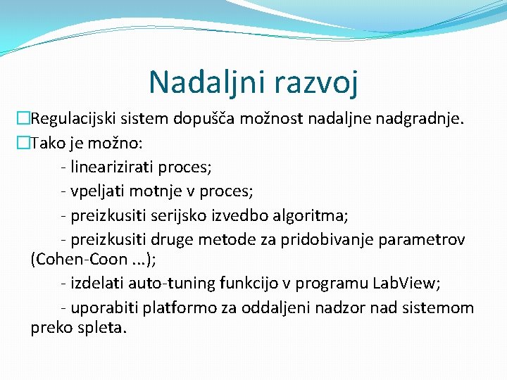 Nadaljni razvoj �Regulacijski sistem dopušča možnost nadaljne nadgradnje. �Tako je možno: - linearizirati proces;