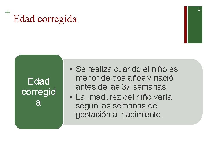 + 4 Edad corregida Edad corregid a • Se realiza cuando el niño es