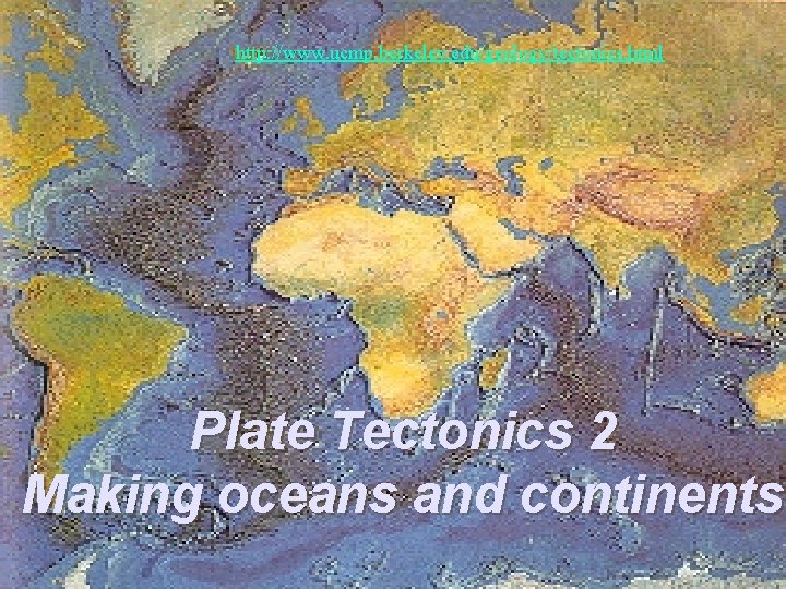 http: //www. ucmp. berkeley. edu/geology/tectonics. html Plate Tectonics 2 Making oceans and continents 