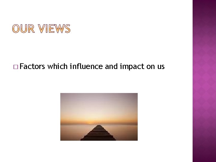 � Factors which influence and impact on us 