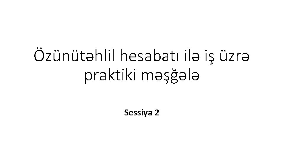 Özünütəhlil hesabatı ilə iş üzrə praktiki məşğələ Sessiya 2 Özünütəhlil hesabatı ilə iş üzrə praktiki məşğələ Sessiya 2