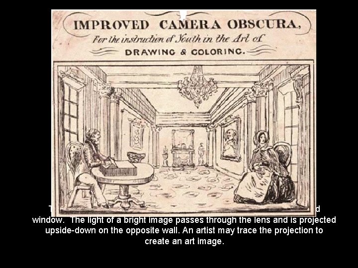 The camera obscura is an enclosed box with a lens built into a round