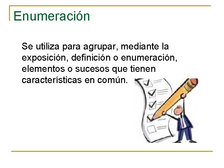 Enumeración Se utiliza para agrupar, mediante la exposición, definición o enumeración, elementos o sucesos